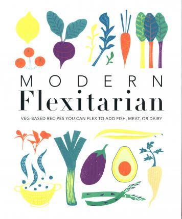 Modern Flexitarian : Veg-based Recipes you can Flex to add Fish, Meat, or Dairy By:DK Eur:30,88 Ден2:1499