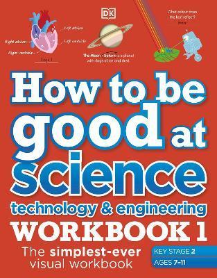 How to be Good at Science, Technology and Engineering Workbook 1, Ages 7-11 (Key Stage 2) : The Simplest-Ever Visual Workbook By:DK Eur:30,88 Ден2:599